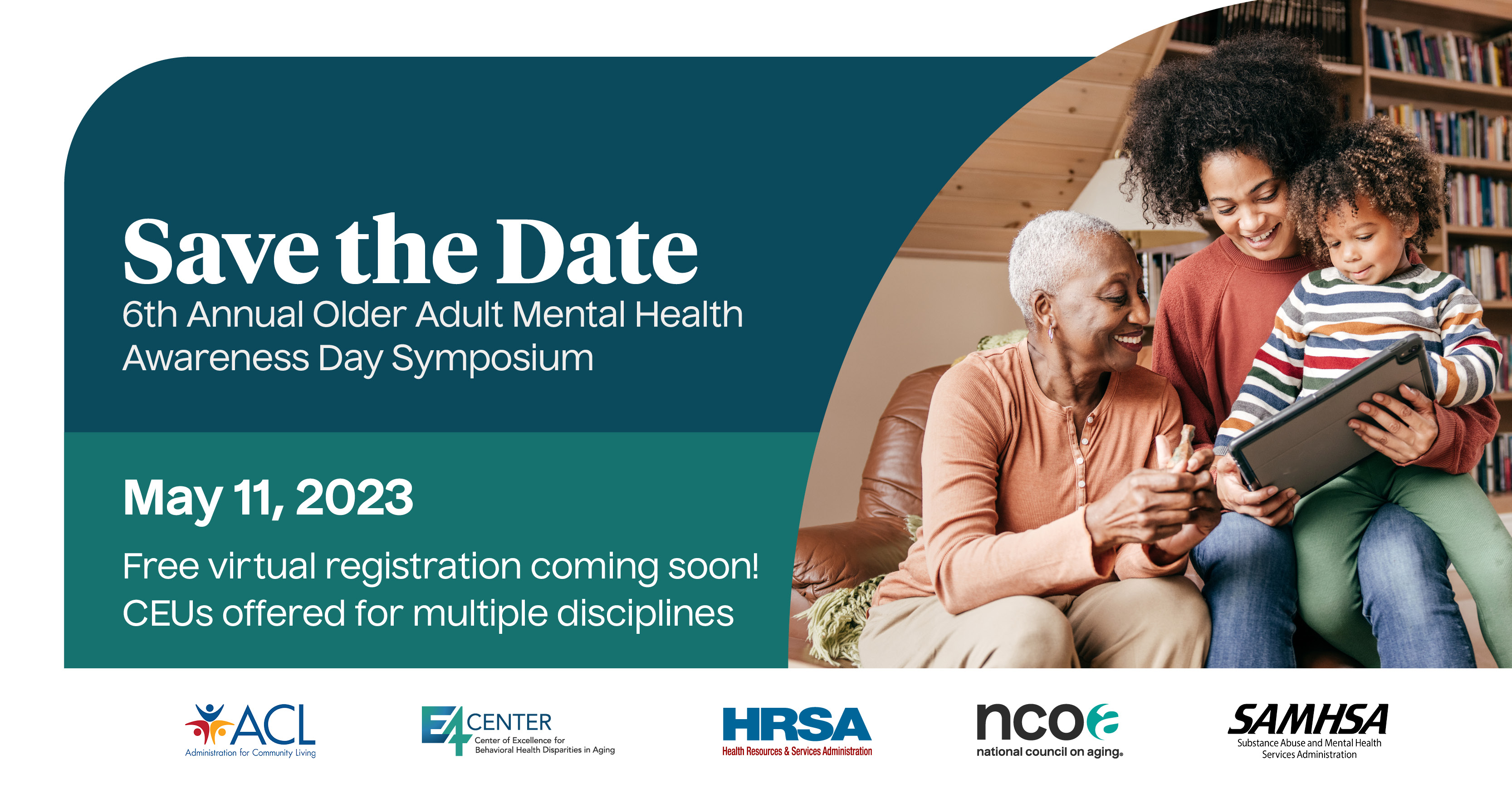 Save the Date. Sixth Annual Older Adult Mental Health Awareness Day Symposium. May 11, 2023. Free virtual registration coming soon! CEUs offered for multiple disciplines.
