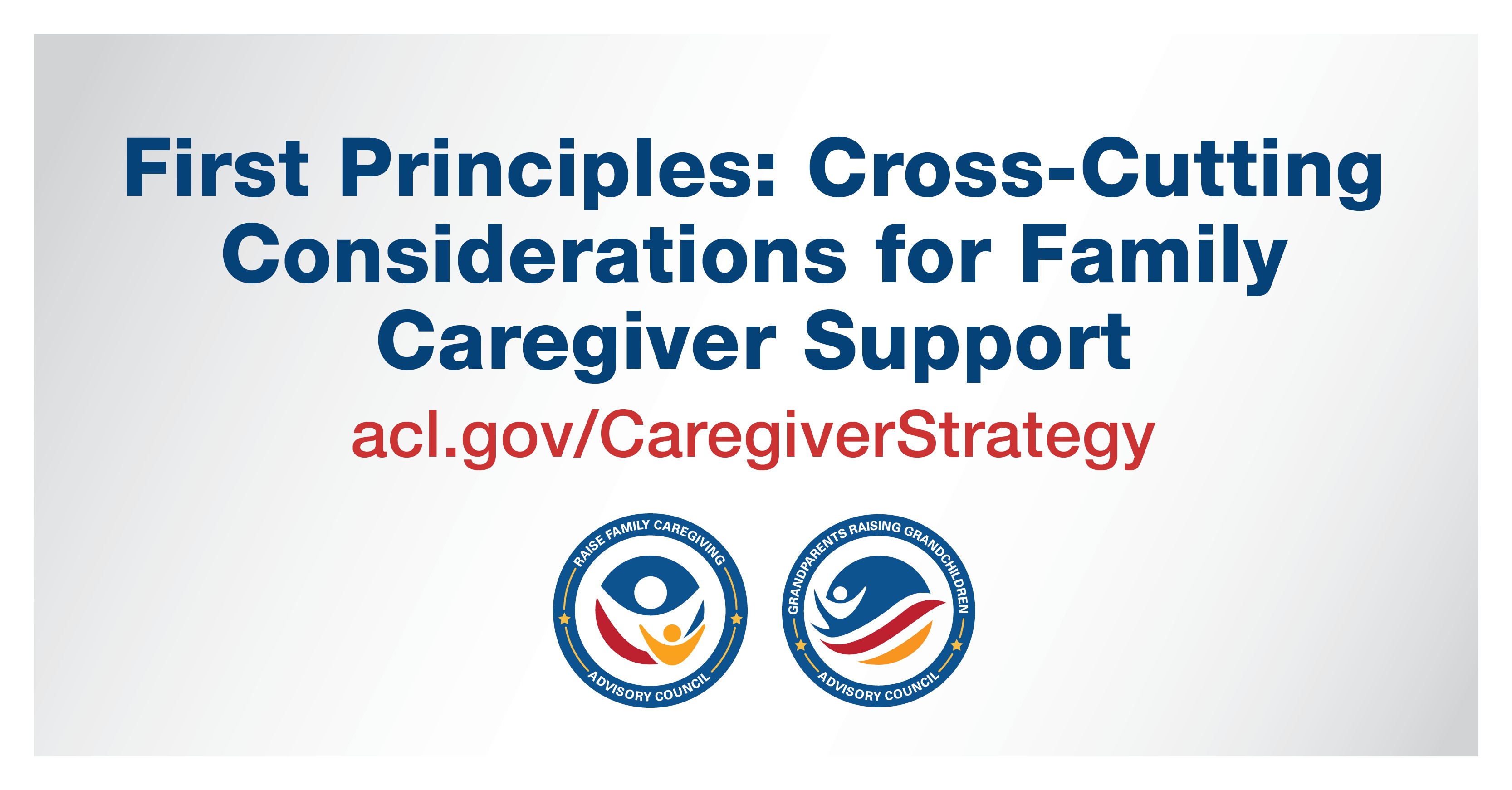 First Principles: Cross-Cutting Considerations for Family Caregiver Support acl.gov/CaregiverStrategy