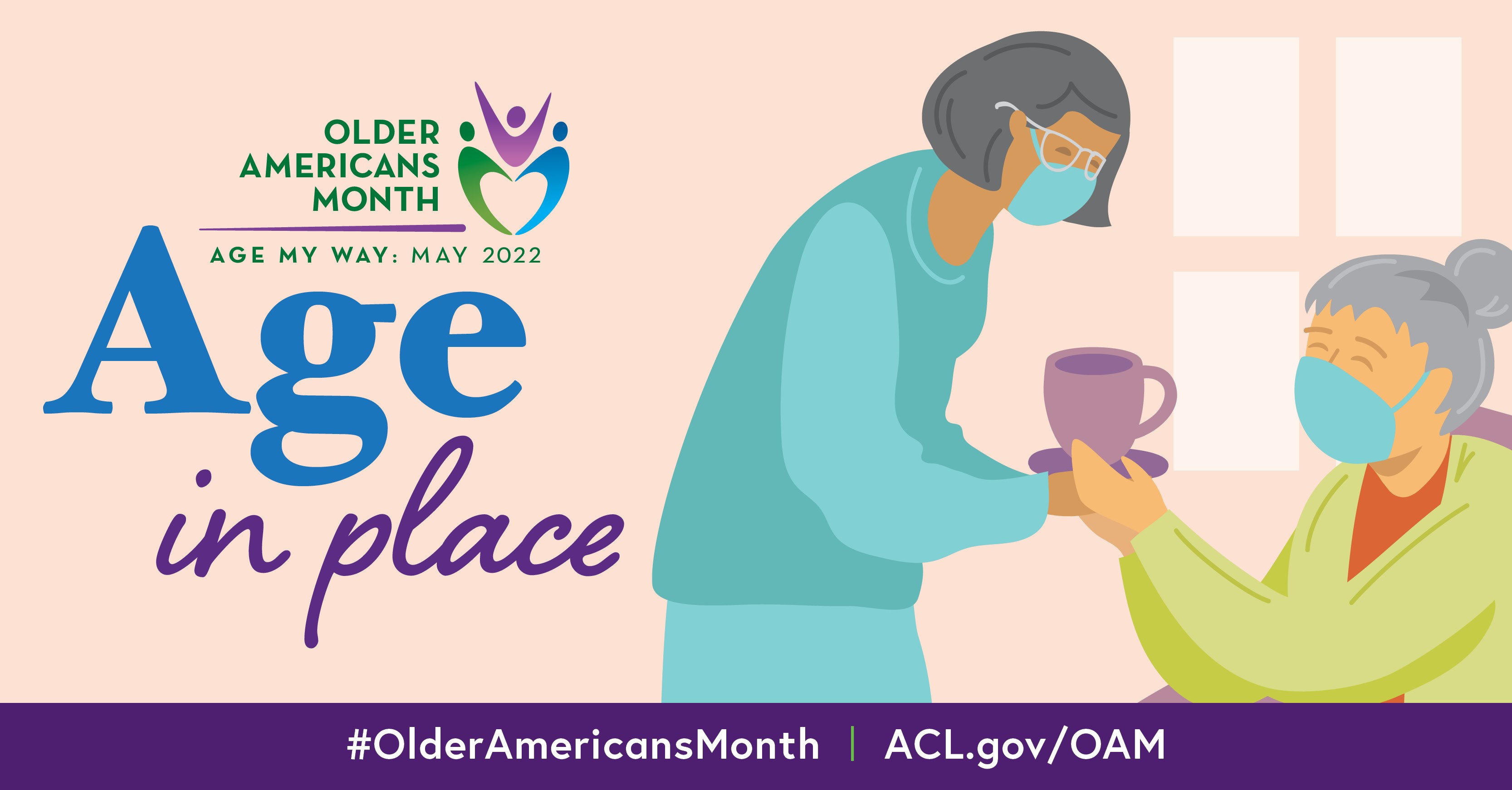 Older Americans Month, Age My Way: May 2022. Age in Place. #OlderAmericansMonth ACL.gov/OAM