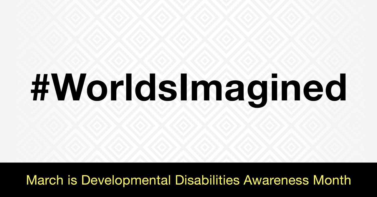 Social Graphic: #WorldsImagined. March is Developmental Disabilities Awareness Month