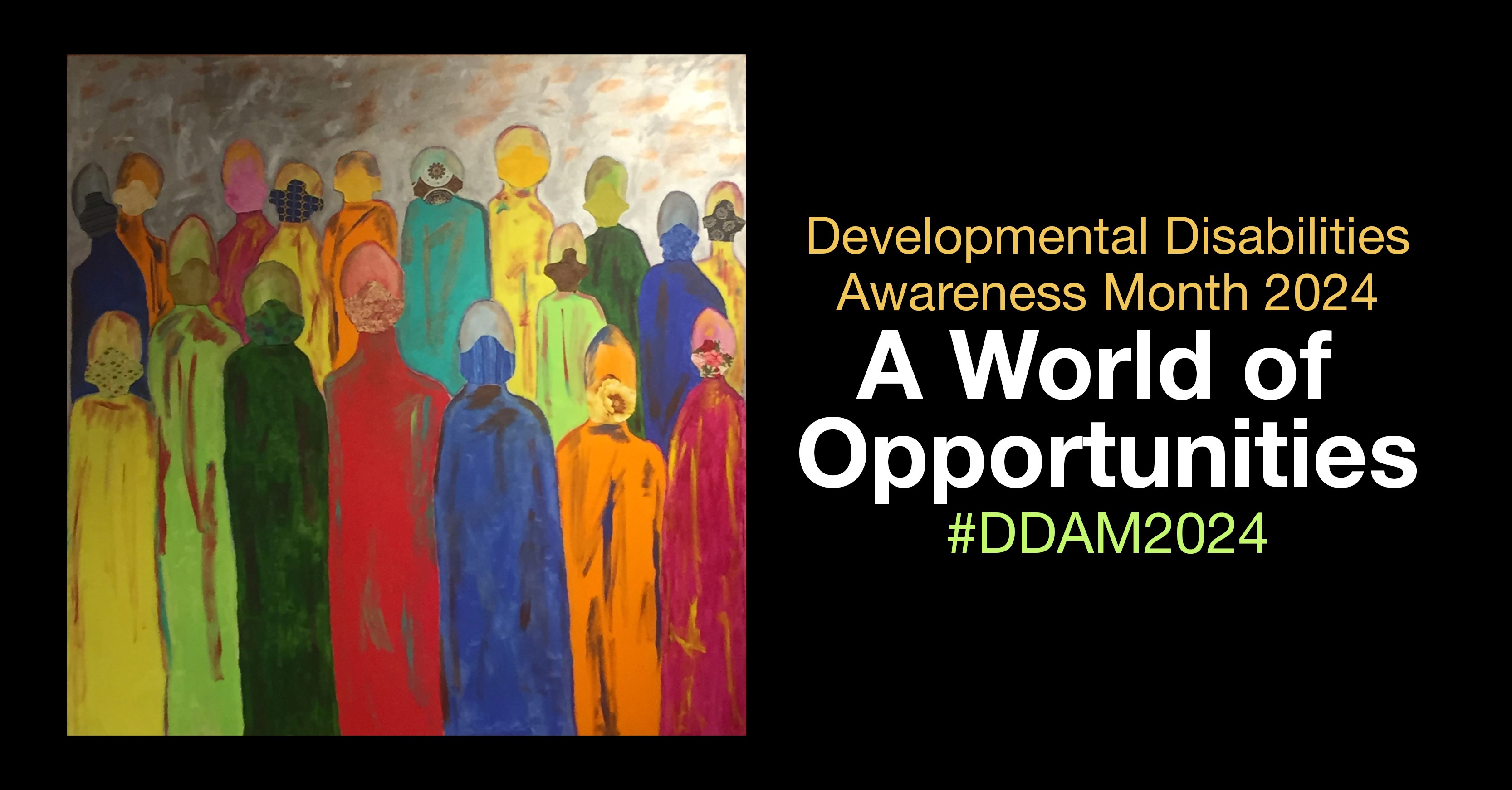 Observance artwork on black background with wording: Developmental Disabilities Awaresness Month 2024, A World of Opportunities. #DDAM2024