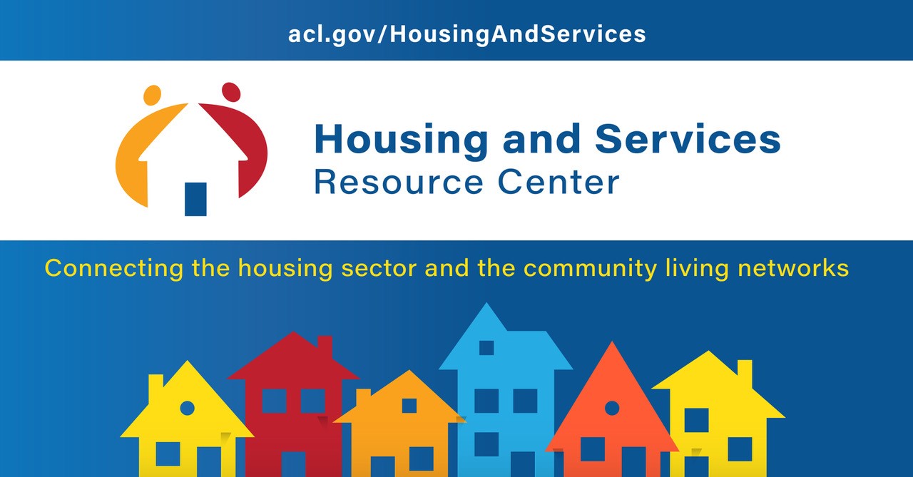 Housing and Services Resource Center. Connecting the housing sector and the community living networks. acl.gov/HousingAndServices