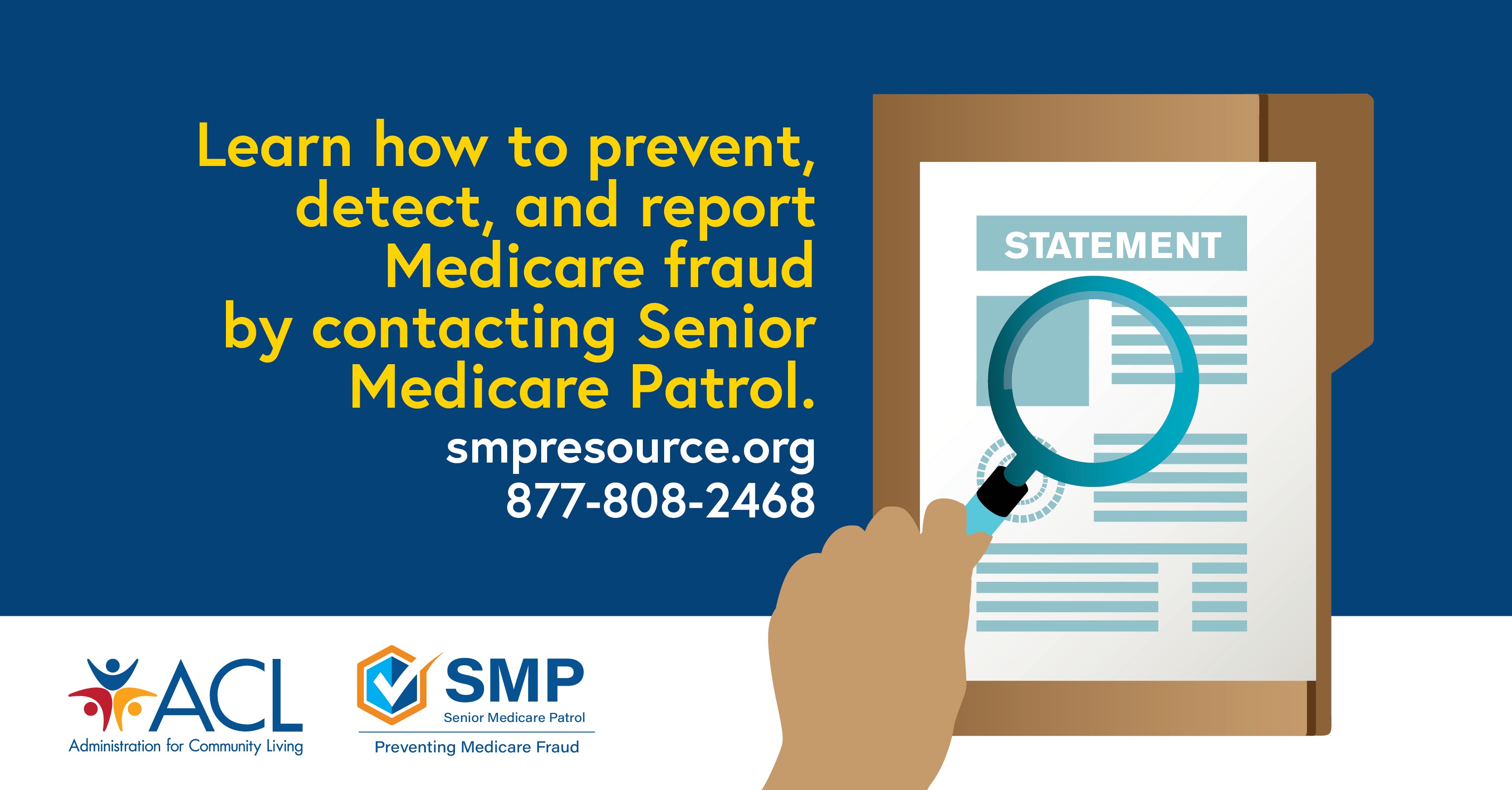 Learn how to prevent, detect, and report Medicare fraud by contacting Senior Medicare Patrol. smpresource.org. 877-808-2468. ACL logo, SMP logo
