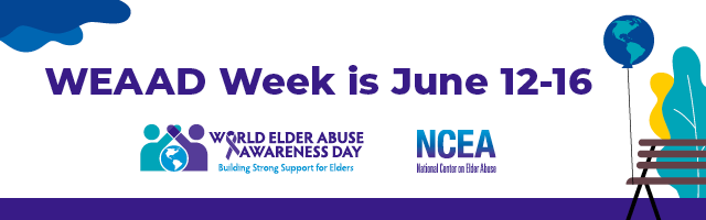 WEAAD Week is June 12-16. World Elder Abuse Awareness Day. Building Strong Support for Elders. National Center for Elder Abuse.