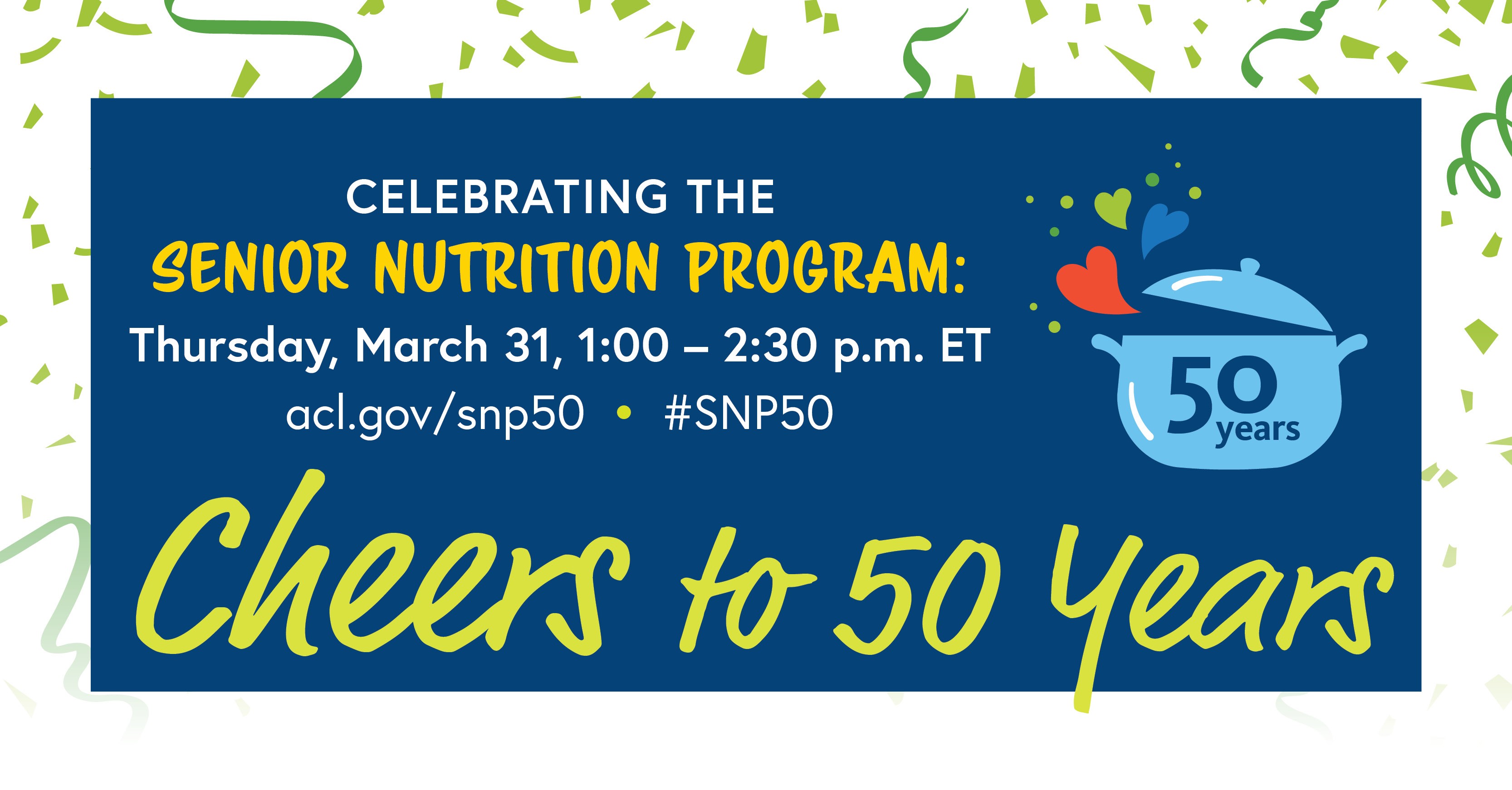 Celebrating the Senior Nutrition Program: Thursday, March 31, 1:00-2:30 PM ET. ACL.gov/SNP50 #SNP50 Cheers to 50 Years